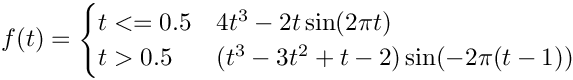 $f(t) = \begin{cases}
t<=0.5 & 4t^3-2t\sin(2\pi t)\\
t>0.5  & (t^3-3t^2+t-2)\sin(-2\pi(t-1))
\end{cases}$
